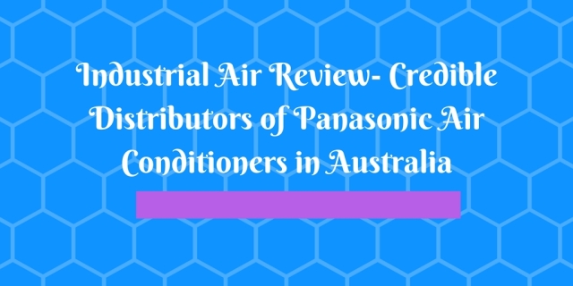 Industrial Air Review- Credible Distributors of Panasonic Air Conditioners in Australia